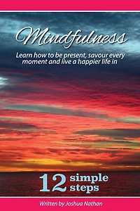 Mindfulness: Mindfulness: Be present, savour every moment and live a happier life in 12 simple steps