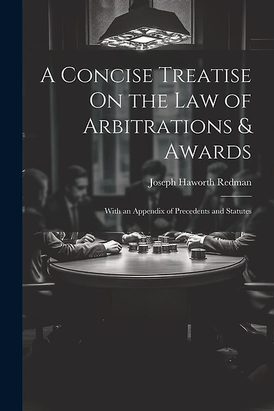 A Concise Treatise On the Law of Arbitrations & Awards: With an Appendix of Precedents and Statutes