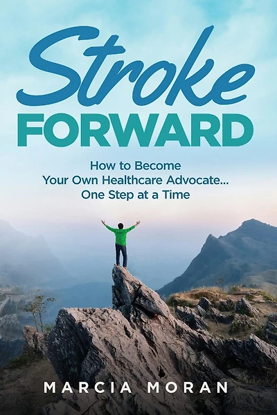 Stroke Forward: How to Become Your Own Healthcare Advocate . . . One Step at a Time