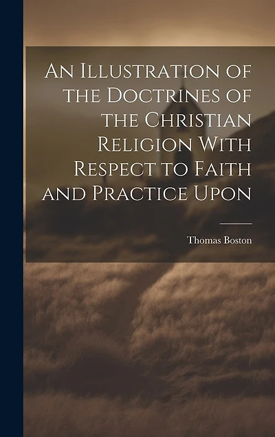 An Illustration of the Doctrines of the Christian Religion With Respect to Faith and Practice Upon