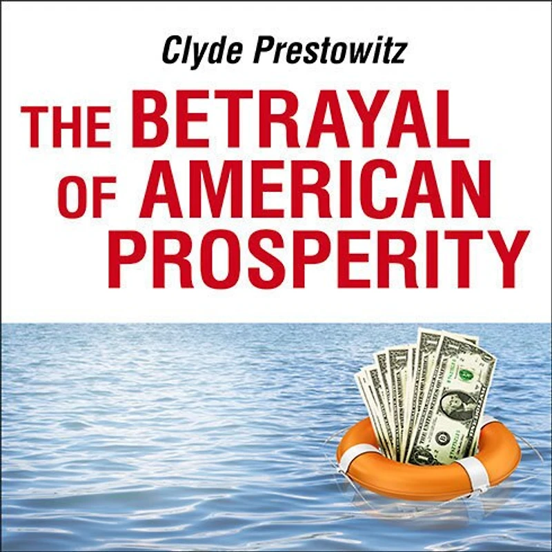 the Betrayal of American Prosperity: Free Market Delusions, America's Decline, and How We Must Compete Post-Dollar Era