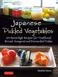 Japanese Pickled Vegetables: 129 Homestyle Recipes For Traditional Brined, Vinegared And Fermented Pickles