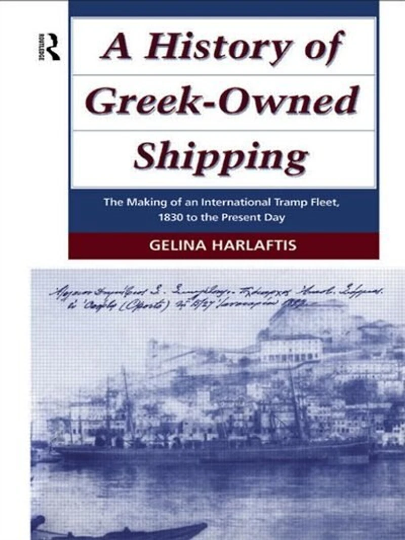 A History Of Greek-owned Shipping: The Making An International Tramp Fleet, 1830 To Present Day