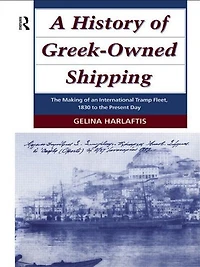 A History Of Greek-owned Shipping: The Making An International Tramp Fleet, 1830 To Present Day
