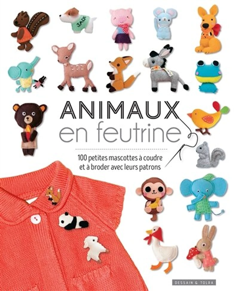 Animaux en feutrine: 100 petites mascottes à coudre et broder avec leurs patrons