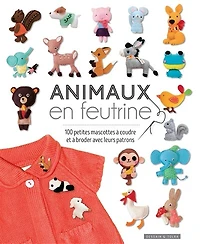 Animaux en feutrine: 100 petites mascottes à coudre et broder avec leurs patrons