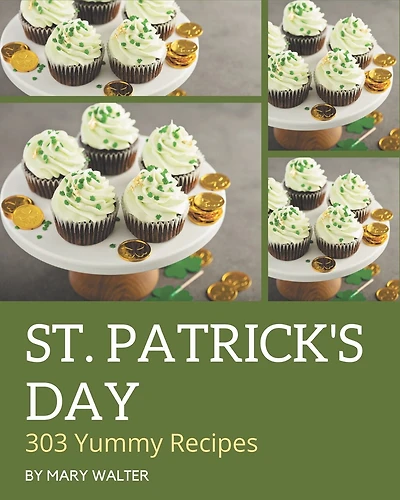 303 Yummy St. Patrick's Day Recipes: Enjoy Everyday With Yummy St. Patrick's Day Cookbook!