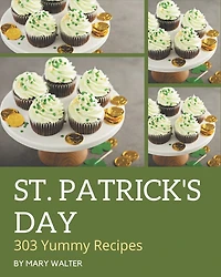 303 Yummy St. Patrick's Day Recipes: Enjoy Everyday With Yummy St. Patrick's Day Cookbook!