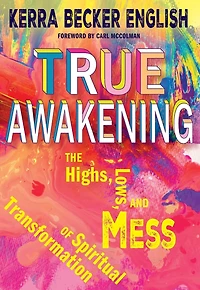 True Awakening: The Highs, the Lows, and the Mess of Spiritual Transformation