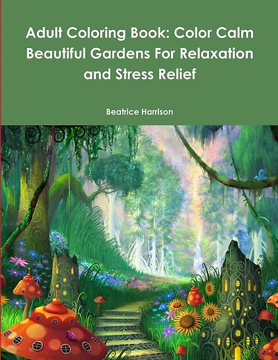 Adult Coloring Book: Color Calm Beautiful Gardens For Relaxation and Stress Relief