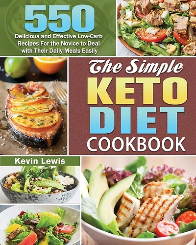 The Simple Keto Diet Cookbook: 550 Delicious and Effective Low-Carb Recipes For the Novice to Deal with Their Daily Meals Easily