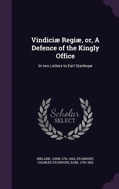 Vindiciæ Regiæ; or, a Defence of the Kingly Office. two Letters to Earl Stanhope