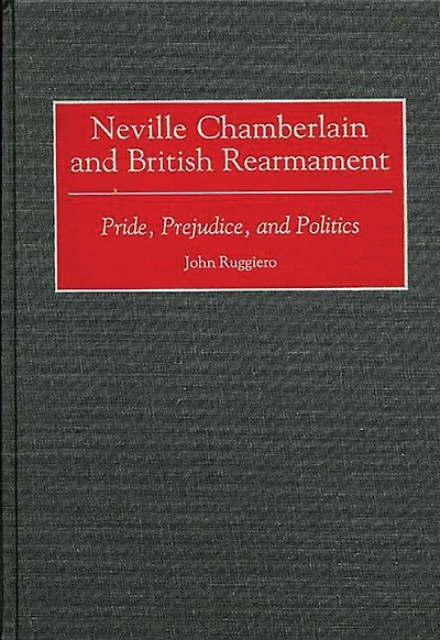 Neville Chamberlain and British Rearmament: Pride, Prejudice, and Politics