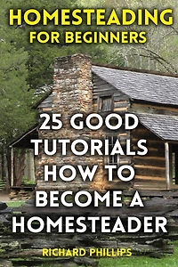 Homesteading For Beginners: 25 Good Tutorials How To Become A Homesteader
