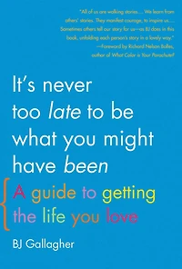 It's Never Too Late to Be What You Might Have Been: A Guide to Getting the Life You Love