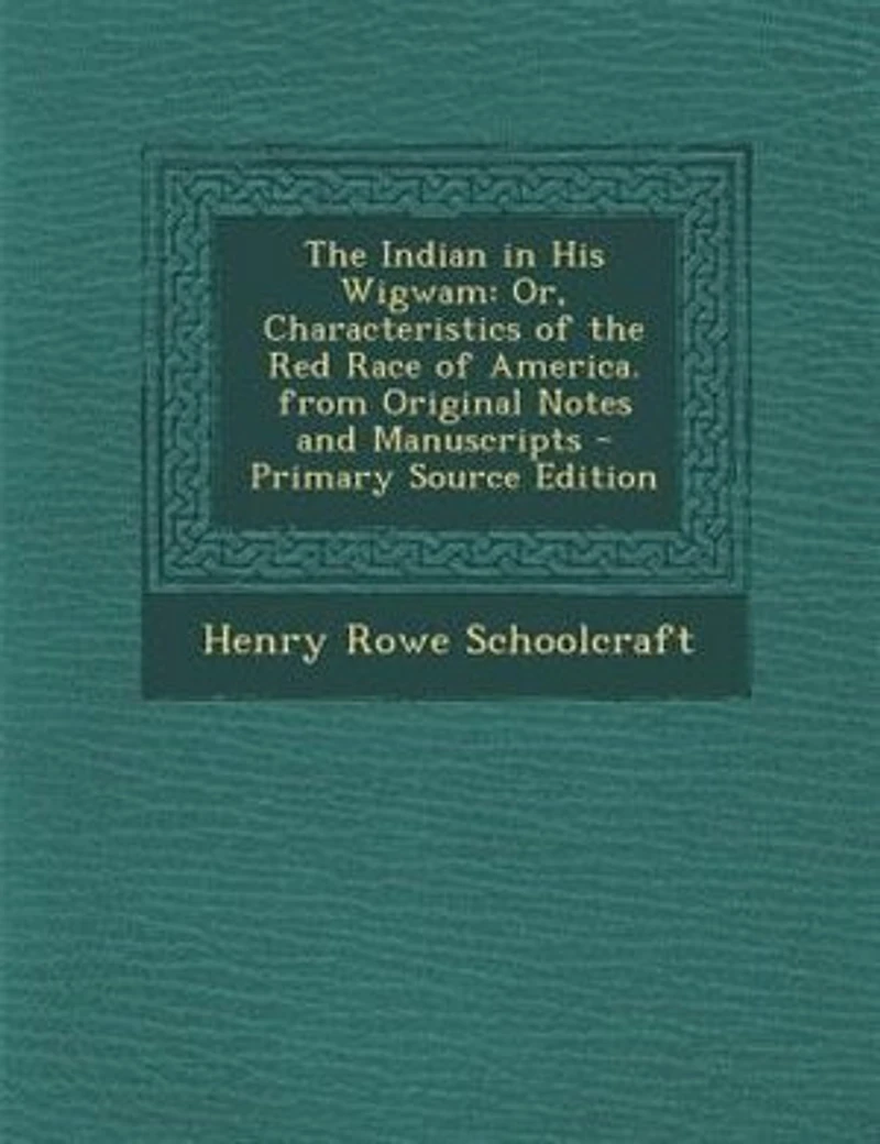 The Indian in His Wigwam: Or, Characteristics of the Red Race of America. from Original Notes and Manuscripts - Primary Sourc