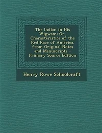 The Indian in His Wigwam: Or, Characteristics of the Red Race of America. from Original Notes and Manuscripts - Primary Sourc