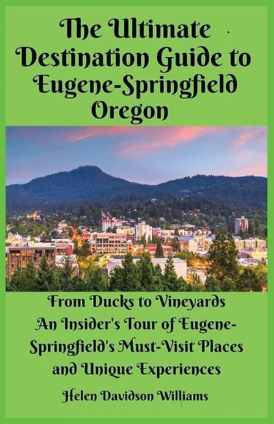 The Ultimate Destination Guide for Eugene-Springfield Oregon: From Ducks to Vineyards: An Insider's Tour of Eugene-Springfield's Must-Visit Places and Unique Experiences
