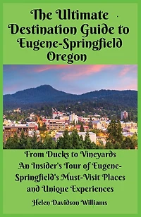 The Ultimate Destination Guide for Eugene-Springfield Oregon: From Ducks to Vineyards: An Insider's Tour of Eugene-Springfield's Must-Visit Places and Unique Experiences