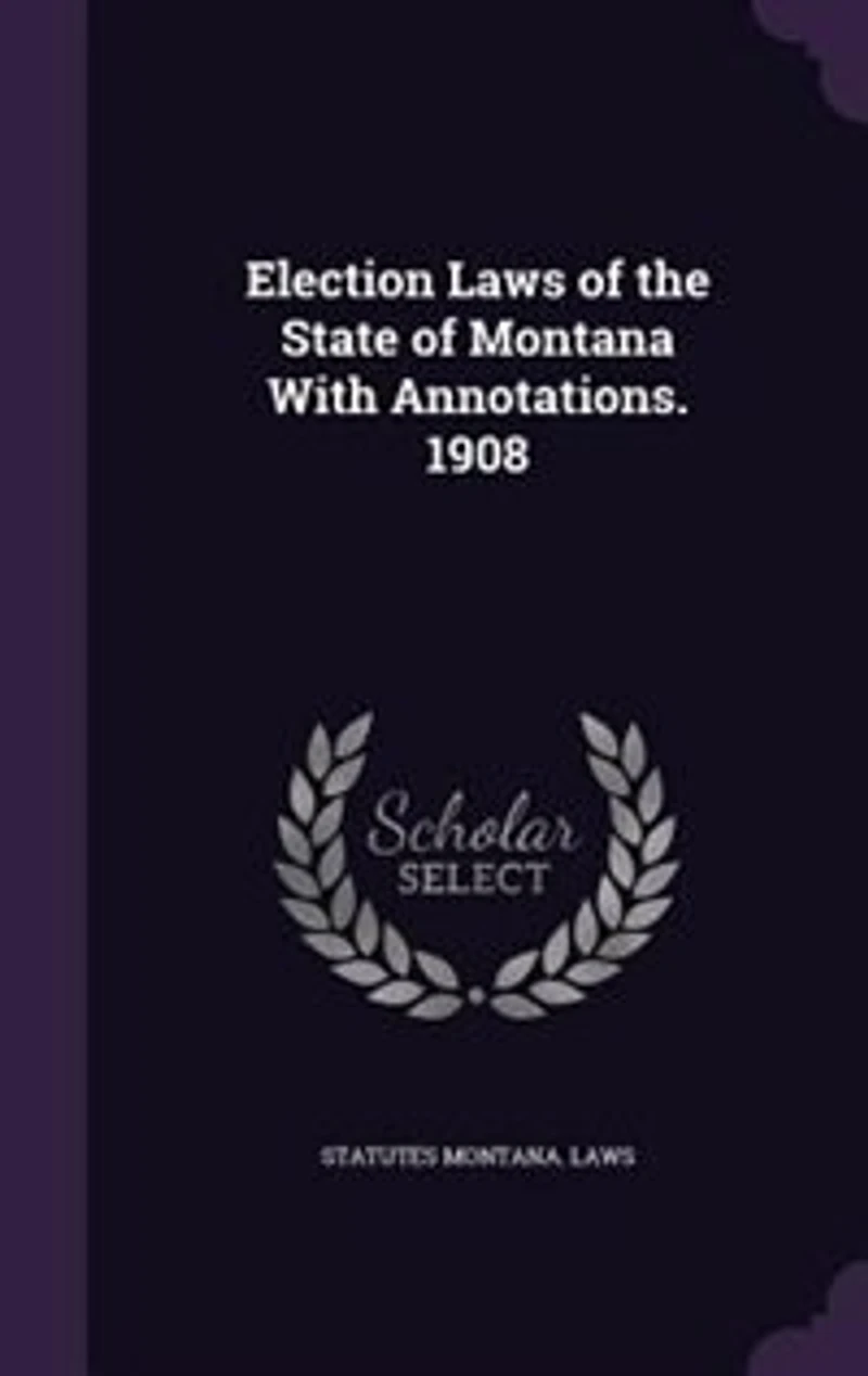 Election Laws of the State Montana With Annotations, 1908 (Classic Reprint)