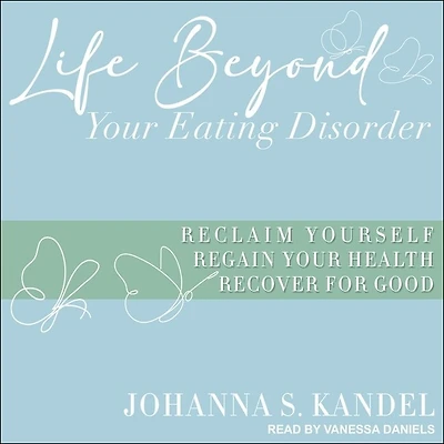 Life Beyond Your Eating Disorder Lib/E: Reclaim Yourself, Regain Health, Recover for Good