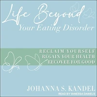 Life Beyond Your Eating Disorder Lib/E: Reclaim Yourself, Regain Health, Recover for Good