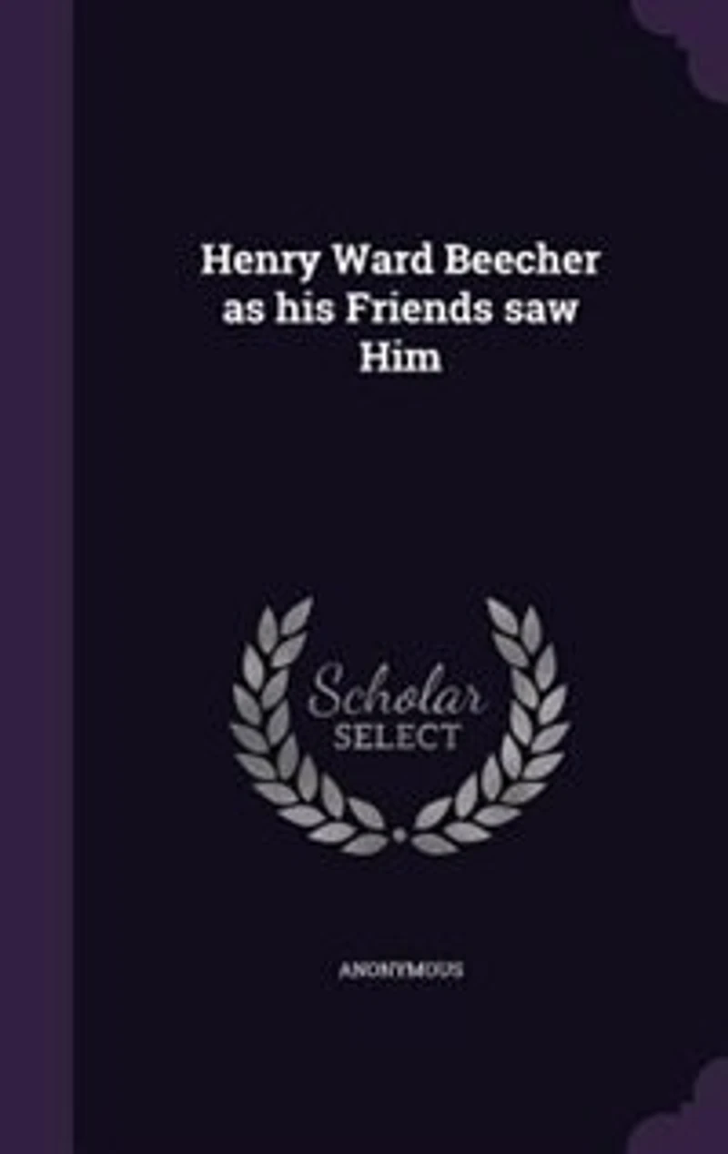 Henry Ward Beecher as his Friends saw Him