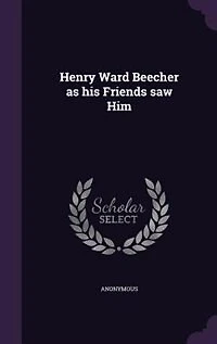 Henry Ward Beecher as his Friends saw Him