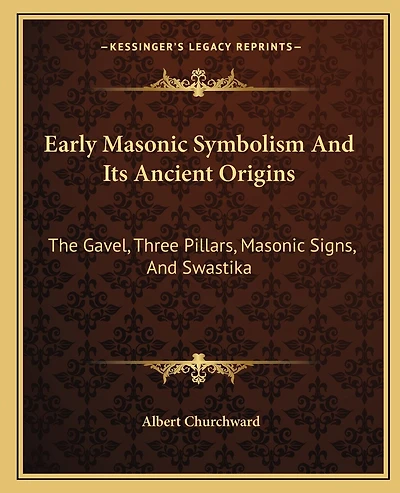 Early Masonic Symbolism And Its Ancient Origins: The Gavel, Three Pillars, Masonic Signs, And Swastika
