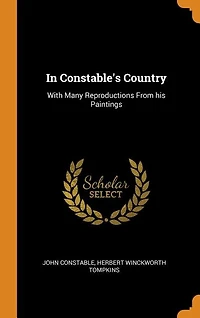 In Constable's Country: With Many Reproductions From his Paintings