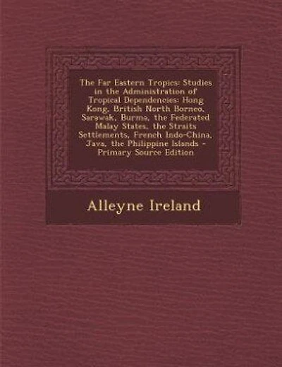The Far Eastern Tropics: Studies in the Administration of Tropical Dependencies: Hong Kong, British North Borneo, Sarawak, B
