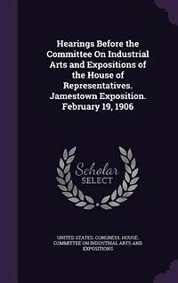 Hearings Before the Committee On Industrial Arts and Expositions of House Representatives. Jamestown Exposition. February 19, 1906