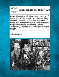 A treatise on the principles and practice of the action of ejectment: and the resulting action for mesne profits: with copious notes and references to the American and English decisions by Messrs. John L. Tillinghast, Thomas W. Clerke and William Hogan