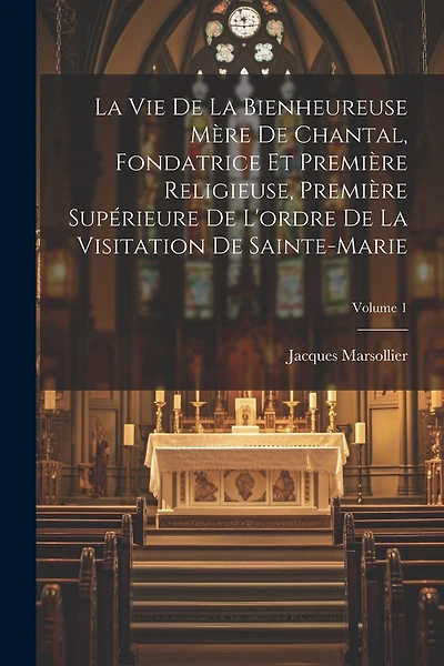 La Vie De La Bienheureuse Mère De Chantal, Fondatrice Et Première Religieuse
