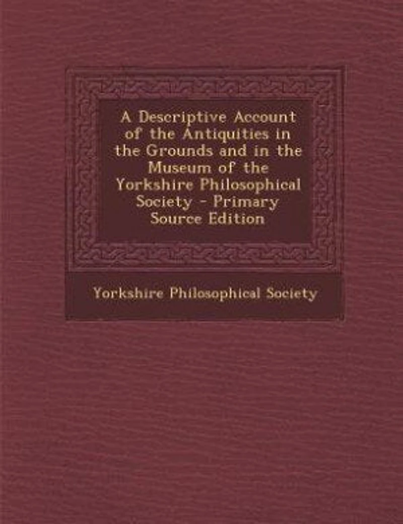 A Descriptive Account of the Antiquities Grounds and Museum Yorkshire Philosophical Society