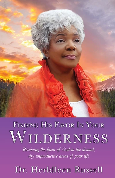 Finding His Favor In Your Wilderness: Receiving the favor of God in the dismal, dry unproductive areas of your life