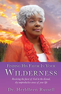 Finding His Favor In Your Wilderness: Receiving the favor of God in the dismal, dry unproductive areas of your life