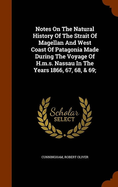 Notes On The Natural History Of The Strait Of Magellan And West Coast Of Patagonia Made During The Voyage Of H.m.s. Nassau In The Years 1866, 67, 68, & 69;