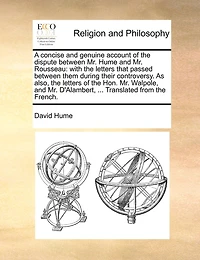 A Concise and Genuine Account of the Dispute Between Mr. Hume Rousseau: With Letters That Passed Them During Their Controversy; As Also, Hon