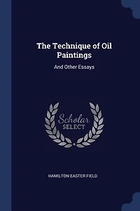 The Technique of Oil Paintings: And Other Essays