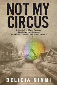 Not My Circus: Triumph Over Abuse, Trauma & Family Secrets-A Journey to Self-love, Pride Remarkable Resilience