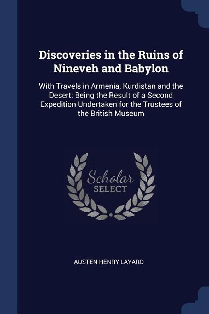 Discoveries the Ruins of Nineveh and Babylon: With Travels Armenia, Kurdistan Desert: Being Result a Second Expedition Undertak