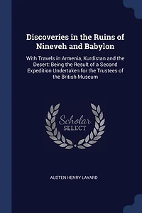 Discoveries the Ruins of Nineveh and Babylon: With Travels Armenia, Kurdistan Desert: Being Result a Second Expedition Undertak