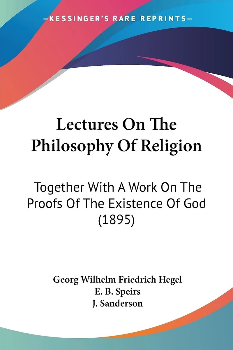 Lectures On The Philosophy Of Religion: Together With A Work On The Proofs Of The Existence Of God (1895)