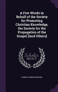 A Few Words Behalf of the Society for Promoting Christian Knowledge, Propagation Gospel [And Others]
