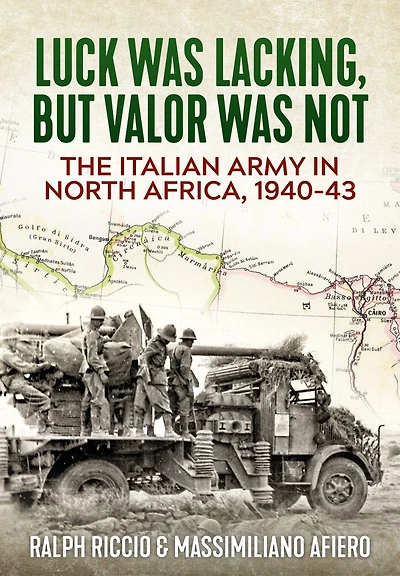 The Italian Army in North Africa, 1940-43: Luck Was Lacking, But Valor Was Not