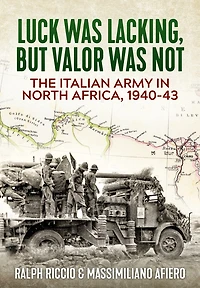 The Italian Army in North Africa, 1940-43: Luck Was Lacking, But Valor Was Not