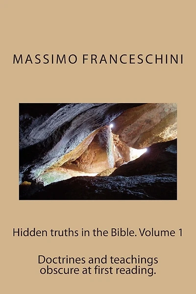 Hidden Truths in the Bible. Volume 1: Doctrines and Teachings Obscure at First Reading.