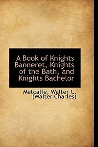 A Book of Knights Banneret, the Bath, and Bachelor