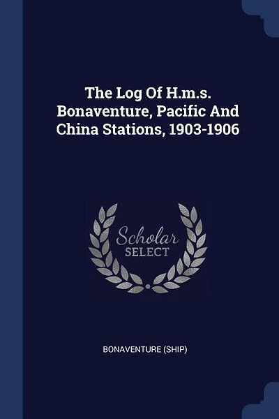The Log Of H.m.s. Bonaventure, Pacific And China Stations, 1903-1906
